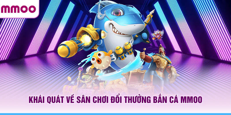 Khái quát về sân chơi đổi thưởng bắn cá MMOO 